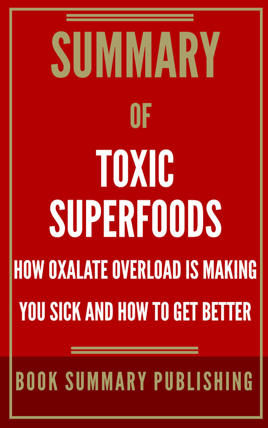 Summary of "Toxic Superfoods: How Oxalate Overload is Making You Sick and How to Get Better" (Ebook)