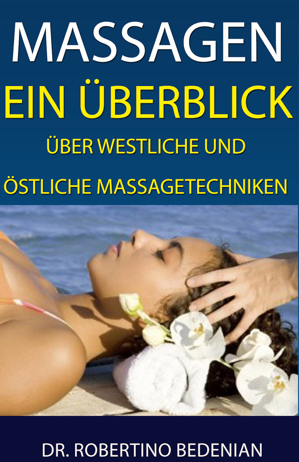 Massagen - Ein Ueberblick ueber Westliche und Oestliche Massagetechniken: Alternative Heilmethoden, Die Sie Kennen Sollten (Ebook)