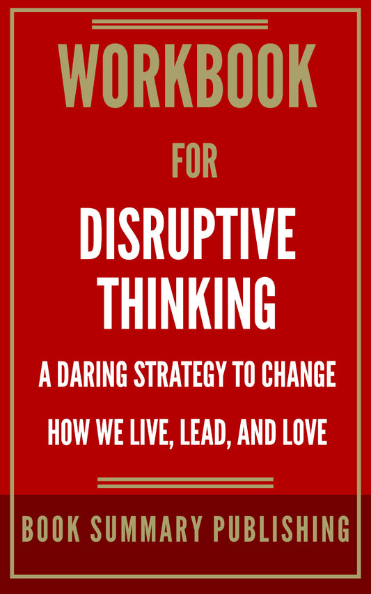 Workbook for "Disruptive Thinking: A Daring Strategy to Change How We Live, Lead and Love" (Ebook)