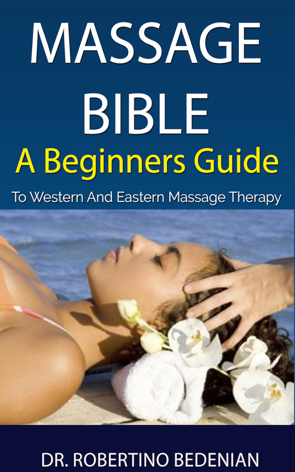 Massage Bible: A Beginners Guide to Western and Eastern Massage Therapy (Ebook)