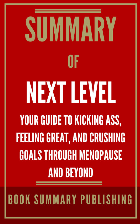 Summary of "Next Level: Your Guide to Kicking Ass, Feeling Great, and Crushing Goals through Menopause and Beyond" (Ebook)